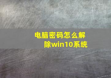 电脑密码怎么解除win10系统