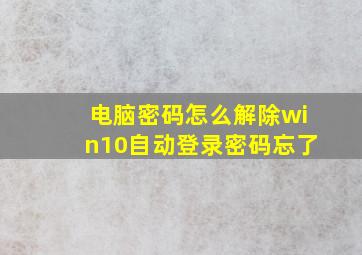 电脑密码怎么解除win10自动登录密码忘了