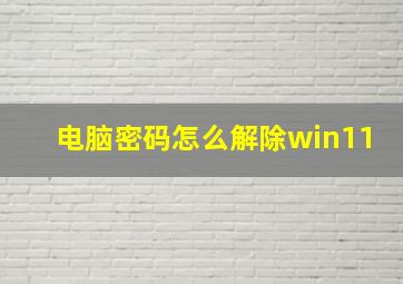 电脑密码怎么解除win11