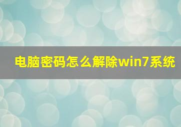 电脑密码怎么解除win7系统