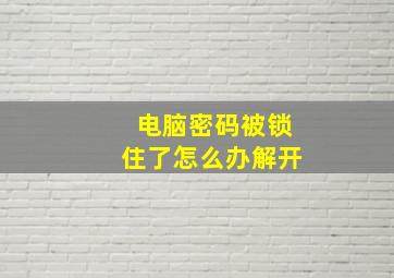 电脑密码被锁住了怎么办解开