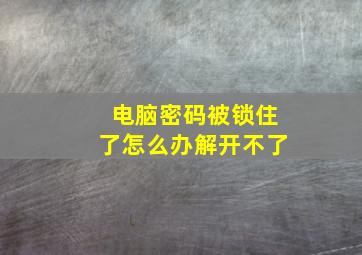 电脑密码被锁住了怎么办解开不了