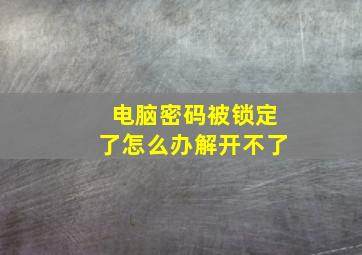 电脑密码被锁定了怎么办解开不了