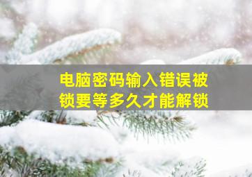 电脑密码输入错误被锁要等多久才能解锁