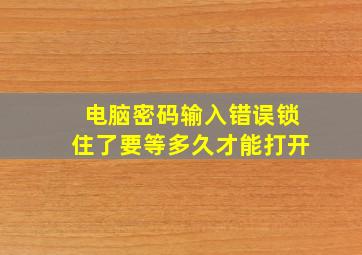 电脑密码输入错误锁住了要等多久才能打开