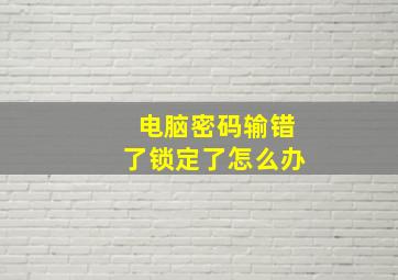 电脑密码输错了锁定了怎么办