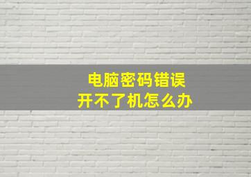 电脑密码错误开不了机怎么办