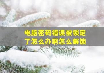 电脑密码错误被锁定了怎么办啊怎么解锁