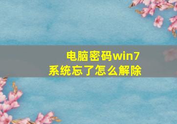 电脑密码win7系统忘了怎么解除