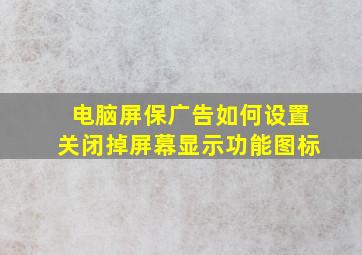 电脑屏保广告如何设置关闭掉屏幕显示功能图标