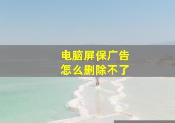 电脑屏保广告怎么删除不了