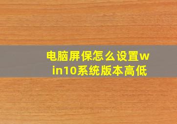 电脑屏保怎么设置win10系统版本高低