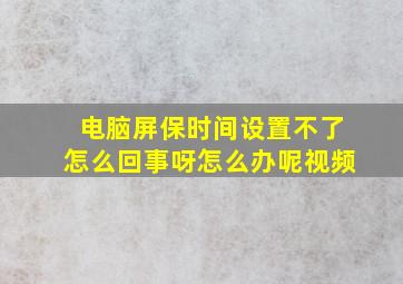 电脑屏保时间设置不了怎么回事呀怎么办呢视频