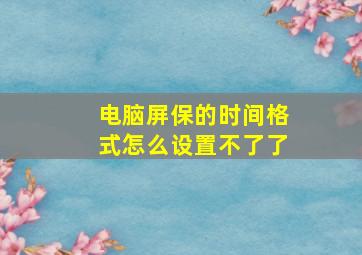 电脑屏保的时间格式怎么设置不了了