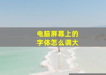 电脑屏幕上的字体怎么调大