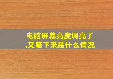 电脑屏幕亮度调亮了,又暗下来是什么情况