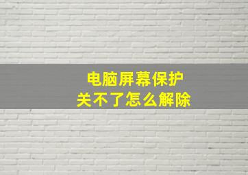 电脑屏幕保护关不了怎么解除