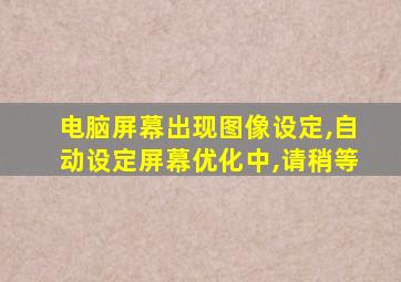 电脑屏幕出现图像设定,自动设定屏幕优化中,请稍等