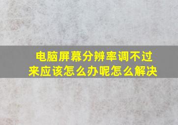 电脑屏幕分辨率调不过来应该怎么办呢怎么解决