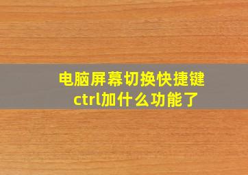 电脑屏幕切换快捷键ctrl加什么功能了