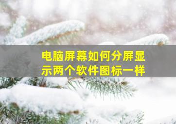 电脑屏幕如何分屏显示两个软件图标一样