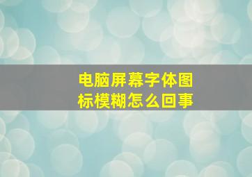 电脑屏幕字体图标模糊怎么回事