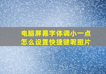 电脑屏幕字体调小一点怎么设置快捷键呢图片