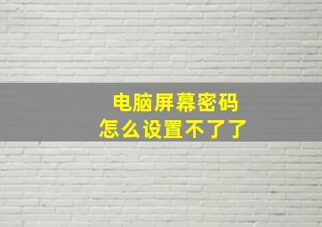 电脑屏幕密码怎么设置不了了