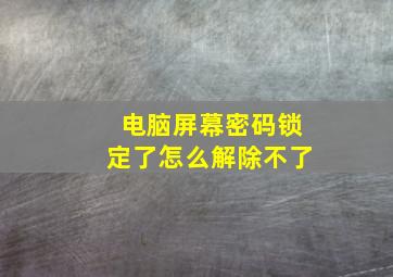 电脑屏幕密码锁定了怎么解除不了