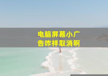 电脑屏幕小广告咋样取消啊