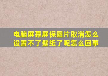 电脑屏幕屏保图片取消怎么设置不了壁纸了呢怎么回事