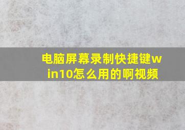 电脑屏幕录制快捷键win10怎么用的啊视频