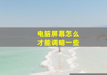 电脑屏幕怎么才能调暗一些