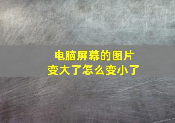 电脑屏幕的图片变大了怎么变小了