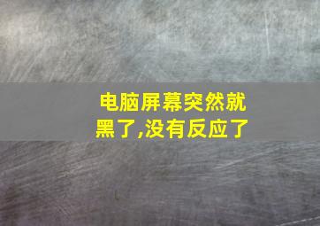 电脑屏幕突然就黑了,没有反应了