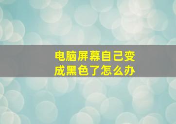 电脑屏幕自己变成黑色了怎么办