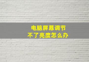 电脑屏幕调节不了亮度怎么办