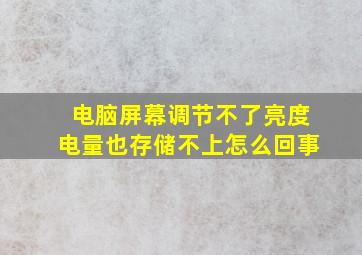 电脑屏幕调节不了亮度电量也存储不上怎么回事