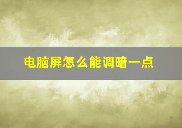 电脑屏怎么能调暗一点