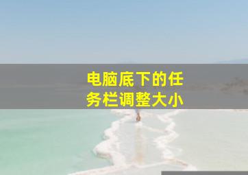 电脑底下的任务栏调整大小