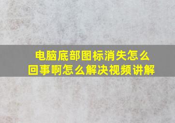 电脑底部图标消失怎么回事啊怎么解决视频讲解