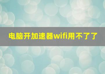 电脑开加速器wifi用不了了