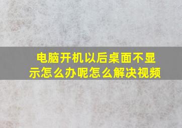 电脑开机以后桌面不显示怎么办呢怎么解决视频