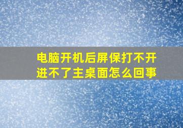 电脑开机后屏保打不开进不了主桌面怎么回事