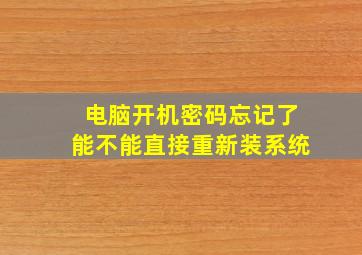 电脑开机密码忘记了能不能直接重新装系统