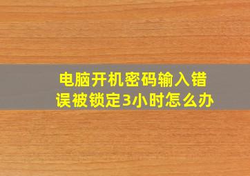 电脑开机密码输入错误被锁定3小时怎么办