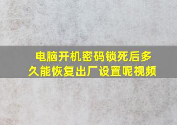 电脑开机密码锁死后多久能恢复出厂设置呢视频