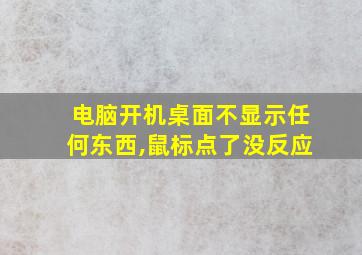 电脑开机桌面不显示任何东西,鼠标点了没反应