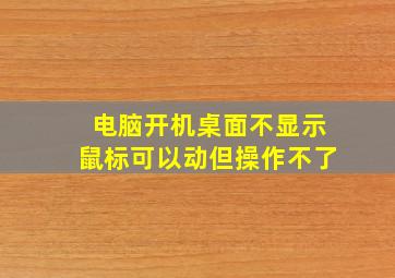 电脑开机桌面不显示鼠标可以动但操作不了