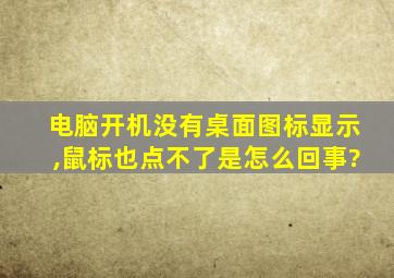 电脑开机没有桌面图标显示,鼠标也点不了是怎么回事?